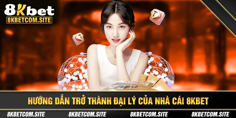 Hướng dẫn mở tài khoản đại lý 8Kbet ại nhà cái