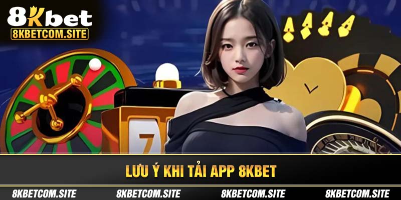 Những điểm note cần chú ý khi tải app 8KBET