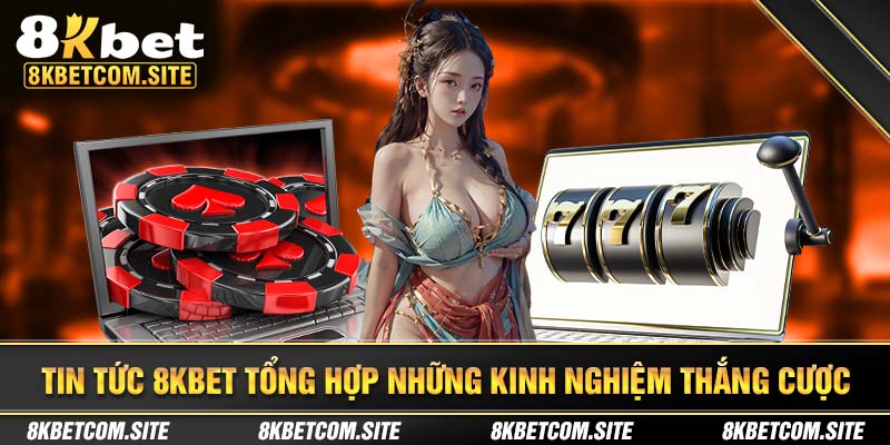 Tin tức 8kbet tổng hợp những kinh nghiệm thắng cược
